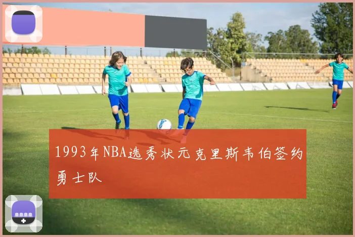 1993年NBA选秀状元克里斯韦伯签约勇士队