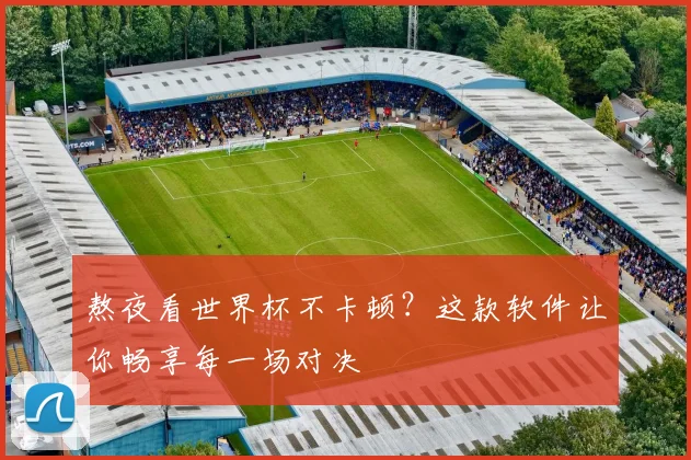熬夜看世界杯不卡顿？这款软件让你畅享每一场对决
